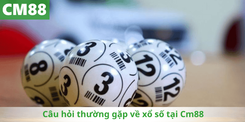 Câu hỏi thường gặp về xổ số tại Cm88
