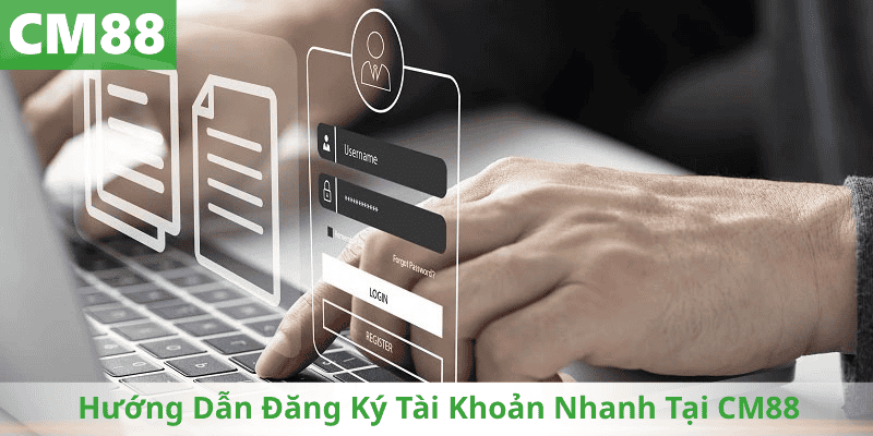 Hướng Dẫn Đăng Ký Tài Khoản Nhanh Tại CM88