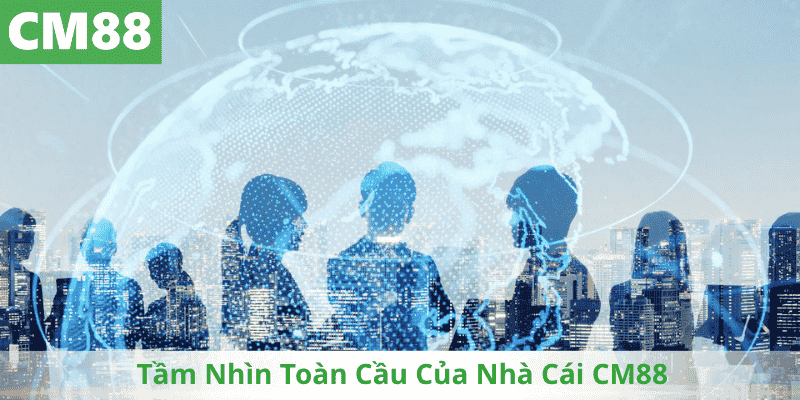 Tầm Nhìn Toàn Cầu Của Nhà Cái CM88